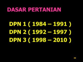 DASAR PERTANIAN DPN 1 ( 1984 – 1991 ) DPN 2 ( 1992 – 1997 ) DPN 3 ( 1998 – 2010 ) 