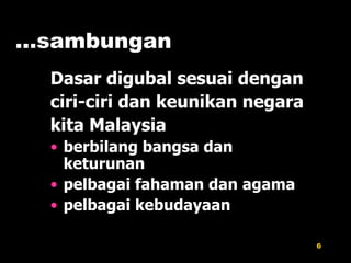 … sambungan Dasar digubal sesuai dengan ciri-ciri dan keunikan negara kita Malaysia berbilang bangsa dan keturunan pelbagai fahaman dan agama pelbagai kebudayaan 