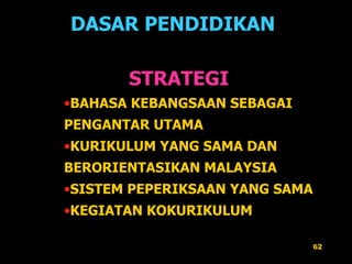 DASAR PENDIDIKAN   STRATEGI BAHASA KEBANGSAAN SEBAGAI  PENGANTAR UTAMA KURIKULUM YANG SAMA DAN BERORIENTASIKAN MALAYSIA SISTEM PEPERIKSAAN YANG SAMA KEGIATAN KOKURIKULUM 