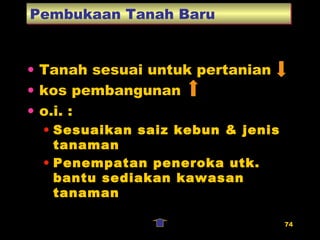 Pembukaan Tanah Baru Tanah sesuai untuk pertanian kos pembangunan o.i. : Sesuaikan saiz kebun & jenis tanaman Penempatan peneroka utk. bantu sediakan kawasan tanaman 