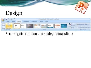 Design
• mengatur halaman slide, tema slide
 