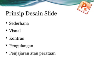 Prinsip Desain Slide
• Sederhana
• Visual
• Kontras
• Pengulangan
• Penjajaran atau perataan
 