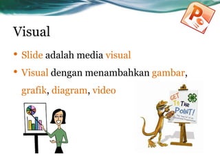 Visual
• Slide adalah media visual
• Visual dengan menambahkan gambar,
grafik, diagram, video
 
