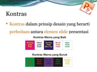Kontras
• Kontras dalam prinsip desain yang berarti
perbedaan antara elemen slide presentasi
 