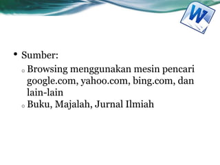 • Sumber:
o Browsing menggunakan mesin pencari
google.com, yahoo.com, bing.com, dan
lain-lain
o Buku, Majalah, Jurnal Ilmiah
 