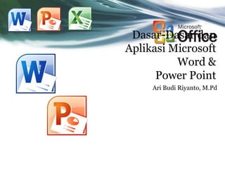 Dasar-Dasar dan
Aplikasi Microsoft
Word &
Power Point
Ari Budi Riyanto, M.Pd
 