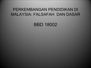 PERKEMBANGAN PENDIDIKAN DI MALAYSIA: FALSAFAH  DAN DASAR ,[object Object]