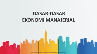 DASAR-DASAR
EKONOMI MANAJERIAL
Baye, Michael R, Ekonomi Manajerial dan Strategi Bisnis. Salemba Empat
 