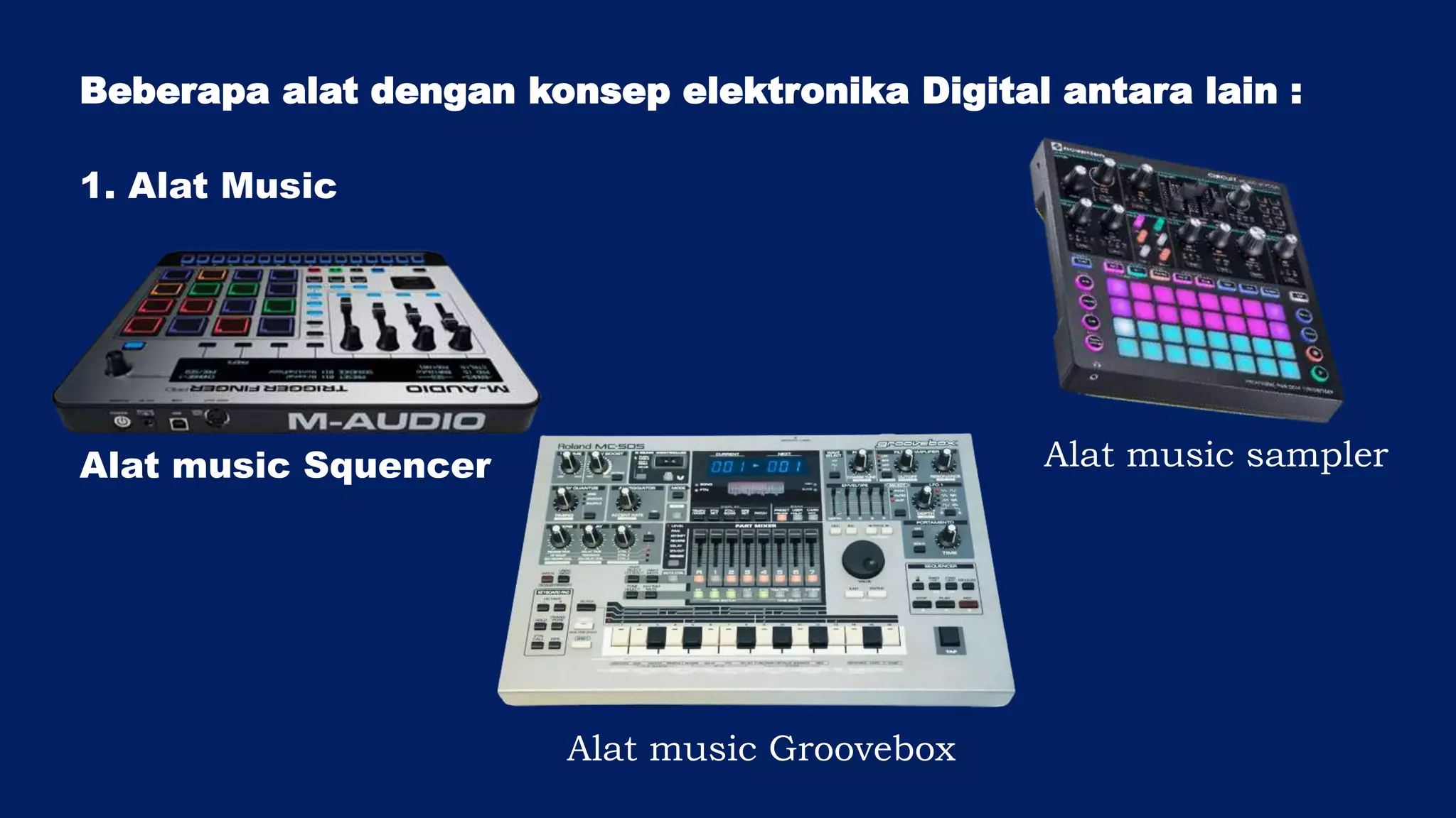 Beberapa alat dengan konsep elektronika Digital antara lain :
1. Alat Music
Alat music Squencer Alat music sampler
Alat music Groovebox
 