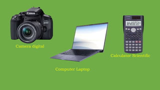 Camera digital
Computer Laptop
Calculator Scientific
 
