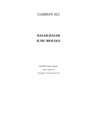 LUQMAN ALI
DASAR-DASAR
ILMU BIOLOGI
Diterbitkan secara mandiri
Oleh: Luqman Ali
Copyright © 2014 by Luqman Ali
 