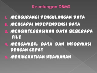 Keuntungan DBMSMengurangi pengulangan dataMencapai independensi dataMengintegrasikan data beberapa fileMengambil data dan informasi  dengan cepatMeningkatkan keamanan