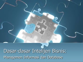Dasar-dasar Intelijen Bisnis:
Manajemen Informasi dan Database
 