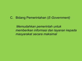 C. Bidang Pemerintahan (E-Government)
Memudahkan pemerintah untuk
memberikan informasi dan layanan kepada
masyarakat secara maksimal
 