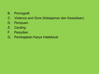 B. Pornografi
C. Violence and Gore (Kekejaman dan Kesadisan)
D. Penipuan
E. Carding
F. Perjudian
G. Pembajakan Karya Intelektual
 