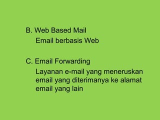 B. Web Based Mail
Email berbasis Web
C. Email Forwarding
Layanan e-mail yang meneruskan
email yang diterimanya ke alamat
email yang lain
 