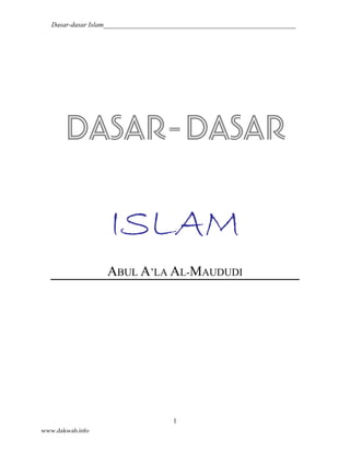 Dasar-dasar Islam________________________________________________________
1
DASAR-DASAR
ISLAM
ABUL A’LA AL-MAUDUDI
www.dakwah.info
 
