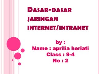 DASAR-DASAR
JARINGAN
INTERNET/INTRANET

         by :
 Name : aprilia heriati
     Class : 9-4
        No : 2
 