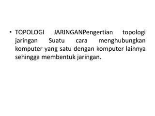 • TOPOLOGI JARINGANPengertian topologi
  jaringan   Suatu    cara   menghubungkan
  komputer yang satu dengan komputer lainnya
  sehingga membentuk jaringan.
 