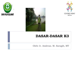 DASAR-DASAR K3
Oleh: Ir. Andreas. M. Saragih, MT
 