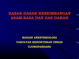 DASAR-DASAR KESEIMBANGAN
ASAM-BASA DAN GAS DARAH
BAGIAN ANESTESIOLOGI
FAKULTAS KEDOKTERAN UNHAS
UJUNGPANDANG
 