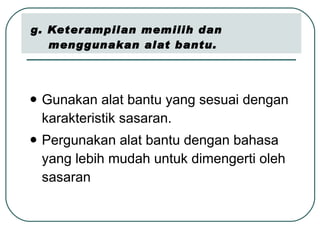 g. Keterampilan memilih dan    menggunakan alat bantu. Gunakan alat bantu yang sesuai dengan karakteristik sasaran. Pergunakan alat bantu dengan bahasa yang lebih mudah untuk dimengerti oleh sasaran 