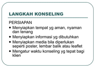 LANGKAH KONSELING PERSIAPAN Menyiapkan tempat yg aman, nyaman dan tenang Menyiapkan informasi yg dibutuhkan Menyiapkan media bila diperlukan seperti poster, lembar balik atau leaflet Mengatur waktu konseling yg tepat bagi klien 