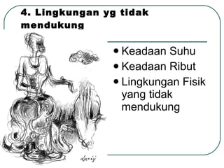 4. Lingkungan yg tidak mendukung Keadaan Suhu Keadaan Ribut Lingkungan Fisik yang tidak mendukung 