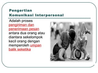 Pengertian  Komunikasi Interpersonal Adalah proses  pengiriman dan penerimaan pesan  antara dua orang atau diantara sekelompok kecil orang dengan memperoleh  umpan balik seketika 