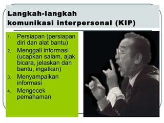Langkah-langkah  komunikasi interpersonal (KIP) Persiapan (persiapan diri dan alat bantu) Menggali informasi (ucapkan salam, ajak bicara, jelaskan dan bantu, ingatkan) Menyampaikan informasi Mengecek pemahaman 