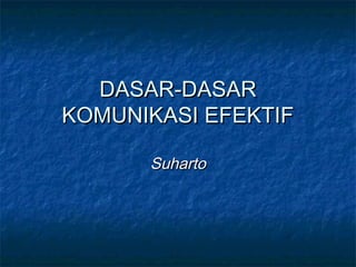 DASAR-DASARDASAR-DASAR
KOMUNIKASI EFEKTIFKOMUNIKASI EFEKTIF
SuhartoSuharto
 