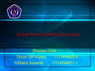 DASAR-DASAR KONSELING AGAMA
Disusun Oleh :
Diyan Tri Wijaya (1114500024)
Nihlatul Amanah (1114500051 )
 
