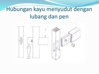 Hubungan kayu menyudut dengan
lubang dan pen
 