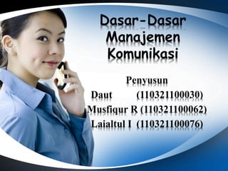Dasar-Dasar 
Manajemen 
Komunikasi 
Penyusun 
Daut (110321100030) 
Musfiqur R (110321100062) 
Laialtul I (110321100076) 
 