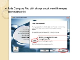 4. Pada Company File, pilih change untuk memilih tempat
penyimpanan file
Untuk mengubah tempat
menyimpan file
 