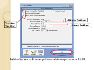Tentukan
Tipe Akun
Isi Nomor Perkiraan
Isi Nama Perkiraan
Tentukan tipe akun  Isi nomor perkiraan  Isi nama perkiraan  Klik OK
 