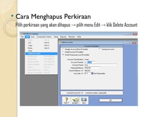  Cara Menghapus Perkiraan
Pilih perkiraan yang akan dihapus  pilih menu Edit  klik Delete Account
 
