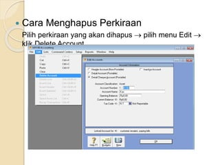  Cara Menghapus Perkiraan
Pilih perkiraan yang akan dihapus  pilih menu Edit 
klik Delete Account
 