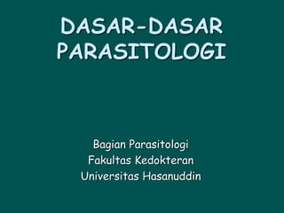 DASAR-DASAR
PARASITOLOGI
Bagian Parasitologi
Fakultas Kedokteran
Universitas Hasanuddin
 
