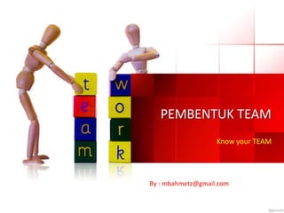 PEMBENTUK TEAM
Know your TEAM
By : mbahmetz@gmail.com
 