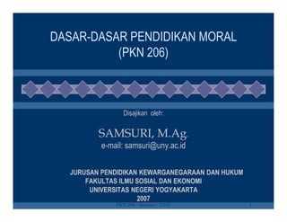 DASAR-DASAR PENDIDIKAN MORAL
(PKN 206)

Disajikan oleh:

SAMSURI, M.Ag.
e-mail: samsuri@uny.ac.id
JURUSAN PENDIDIKAN KEWAR...