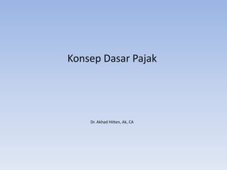 Konsep Dasar Pajak
Dr. Akhad Hitten, Ak, CA
 