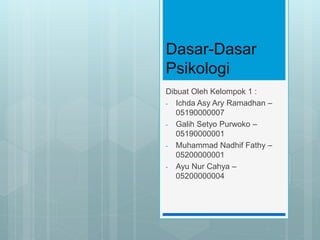 Dasar-Dasar
Psikologi
Dibuat Oleh Kelompok 1 :
- Ichda Asy Ary Ramadhan –
05190000007
- Galih Setyo Purwoko –
05190000001
- Muhammad Nadhif Fathy –
05200000001
- Ayu Nur Cahya –
05200000004
 