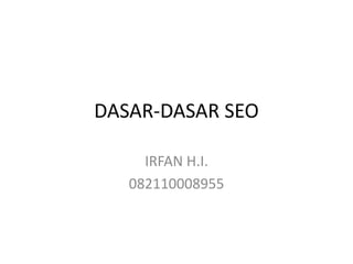 DASAR-DASAR SEO
IRFAN H.I.
082110008955
 