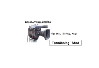 BAHASA VISUAL KAMERA
Tipe Shot, Moving , Angle
Terminologi Shot
 