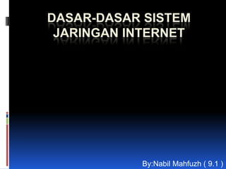 DASAR-DASAR SISTEM
 JARINGAN INTERNET




           By:Nabil Mahfuzh ( 9.1 )
 