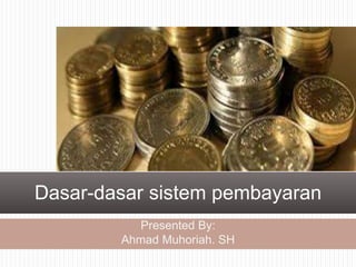 Presented By:
Ahmad Muhoriah. SH
Dasar-dasar sistem pembayaran
 