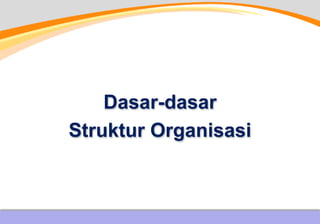 Dasar-dasar
Struktur Organisasi
 