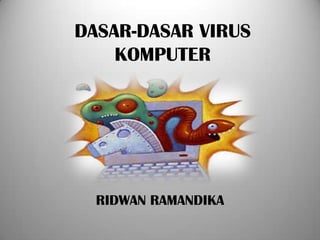 DASAR-DASAR VIRUS
    KOMPUTER




  RIDWAN RAMANDIKA
 