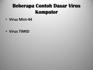 Beberapa Contoh Dasar Virus
            Komputer
• Virus Mini-44

• Virus TIMID
 